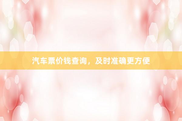 汽车票价钱查询,及时准确更方便